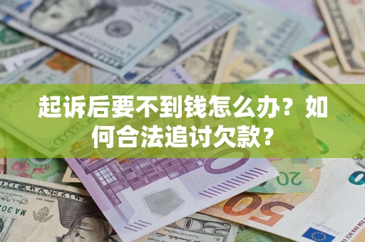 武汉起诉后要不到钱怎么办？如何合法追讨欠款？