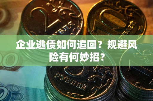 武汉企业逃债如何追回？规避风险有何妙招？