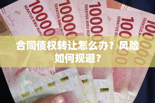 武汉合同债权转让怎么办？风险如何规避？