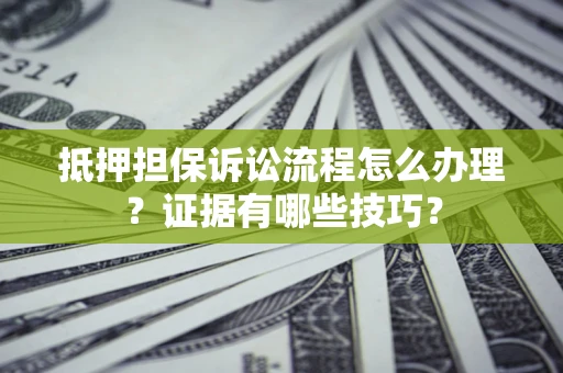 武汉抵押担保诉讼流程怎么办理？证据有哪些技巧？