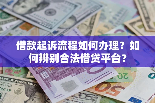 武汉借款起诉流程如何办理？如何辨别合法借贷平台？