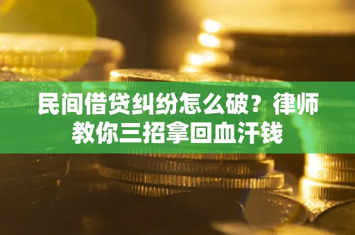 武汉民间借贷纠纷怎么破？律师教你三招拿回血汗钱