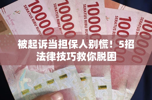 武汉被起诉当担保人别慌！5招法律技巧救你脱困
