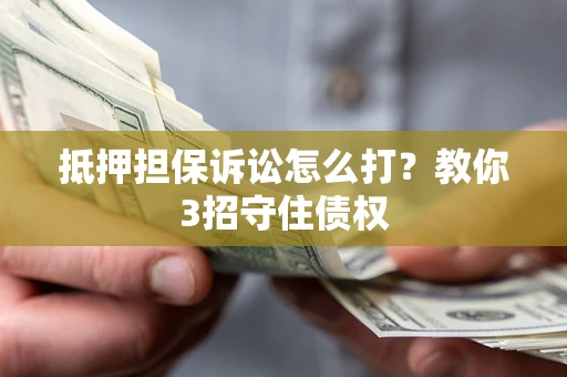 武汉抵押担保诉讼怎么打？教你3招守住债权