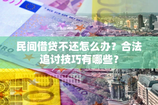 武汉民间借贷不还怎么办？合法追讨技巧有哪些？