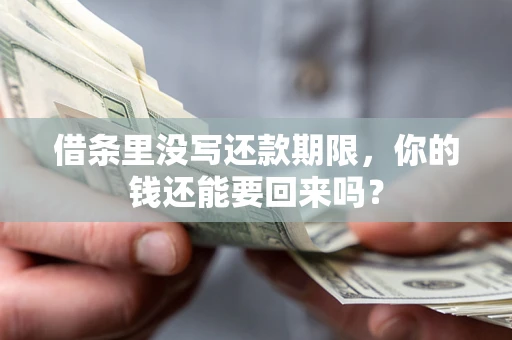 武汉借条里没写还款期限，你的钱还能要回来吗？