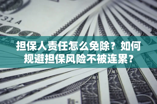 武汉担保人责任怎么免除？如何规避担保风险不被连累？