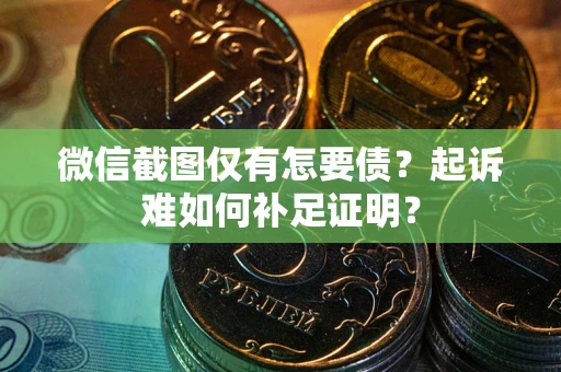 武汉微信截图仅有怎要债？起诉难如何补足证明？