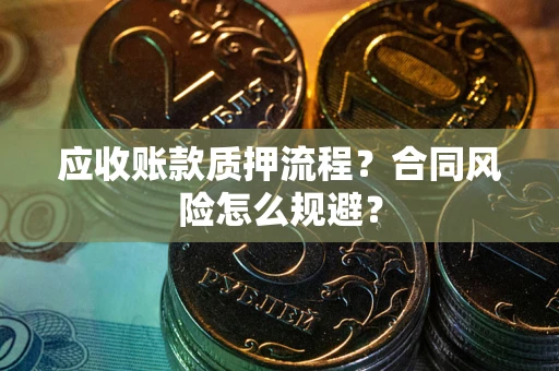 武汉应收账款质押流程？合同风险怎么规避？