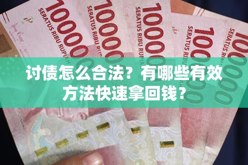 武汉讨债怎么合法？有哪些有效方法快速拿回钱？