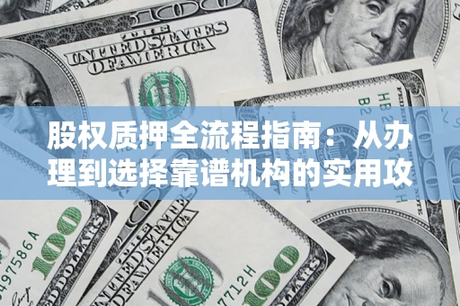 武汉股权质押全流程指南：从办理到选择靠谱机构的实用攻略