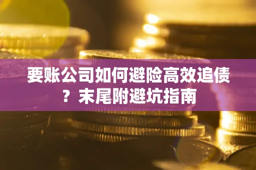 武汉要账公司如何避险高效追债？末尾附避坑指南