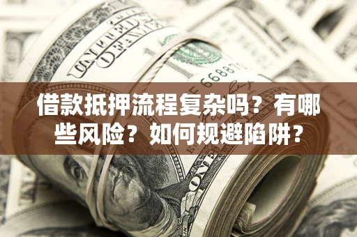 武汉借款抵押流程复杂吗？有哪些风险？如何规避陷阱？