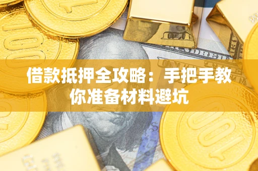 武汉借款抵押全攻略：手把手教你准备材料避坑