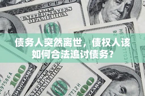 武汉债务人突然离世，债权人该如何合法追讨债务？