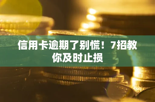 武汉信用卡逾期了别慌！7招教你及时止损