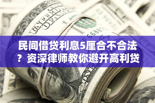 武汉民间借贷利息5厘合不合法？资深律师教你避开高利贷陷阱
