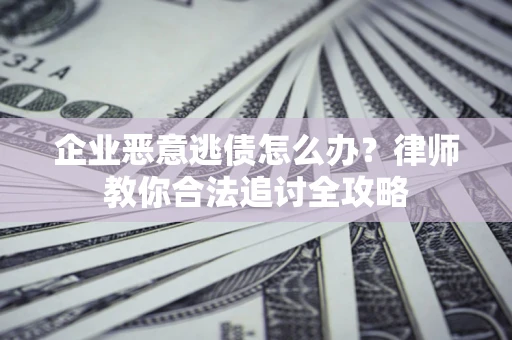 武汉企业恶意逃债怎么办？律师教你合法追讨全攻略