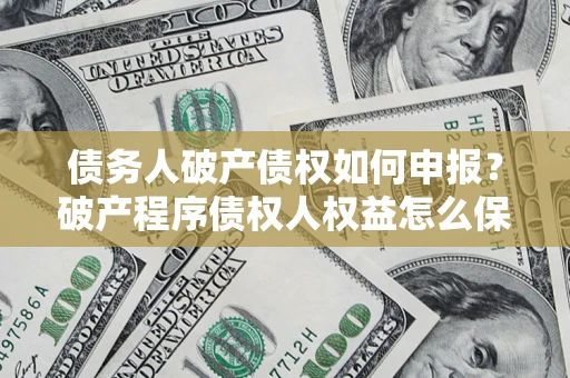 武汉债务人破产债权如何申报？破产程序债权人权益怎么保障？