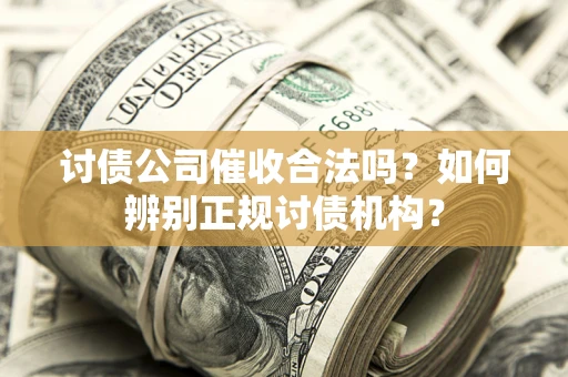 武汉讨债公司催收合法吗？如何辨别正规讨债机构？