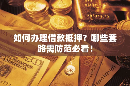 武汉如何办理借款抵押？哪些套路需防范必看！