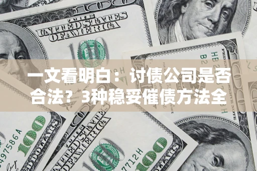 武汉一文看明白：讨债公司是否合法？3种稳妥催债方法全解析