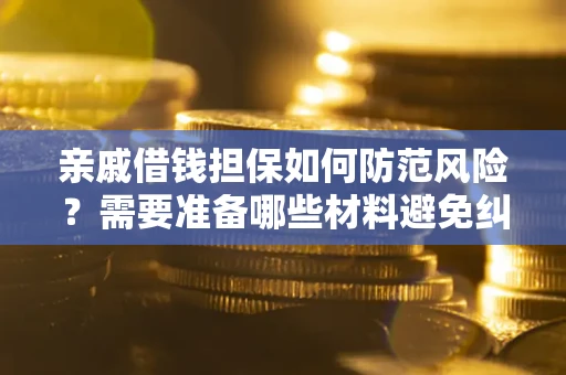 武汉亲戚借钱担保如何防范风险？需要准备哪些材料避免纠纷？