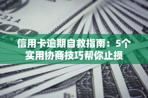 武汉信用卡逾期自救指南：5个实用协商技巧帮你止损