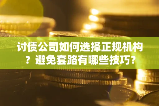 武汉讨债公司如何选择正规机构？避免套路有哪些技巧？