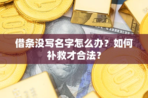 武汉借条没写名字怎么办？如何补救才合法？