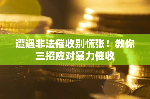武汉遭遇非法催收别慌张！教你三招应对暴力催收