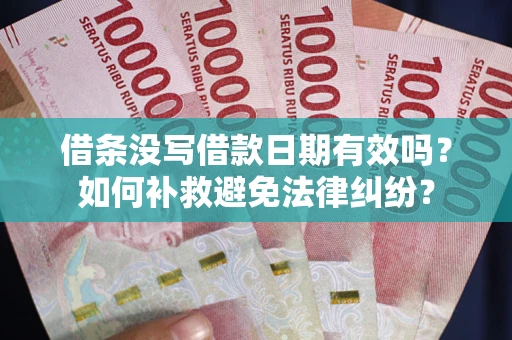武汉借条没写借款日期有效吗？如何补救避免法律纠纷？