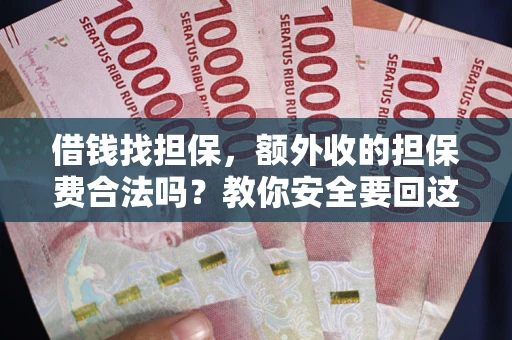 武汉借钱找担保，额外收的担保费合法吗？教你安全要回这笔钱