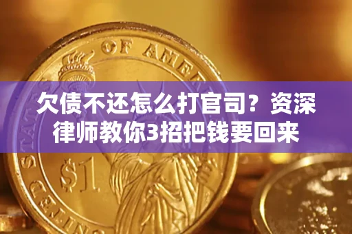 武汉欠债不还怎么打官司？资深律师教你3招把钱要回来
