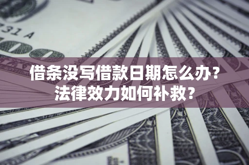 武汉借条没写借款日期怎么办?法律效力如何补救? 武汉借条没写借款日期怎么办?法律效力如何补救?