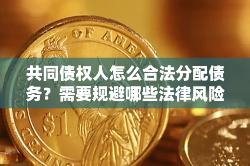 武汉共同债权人怎么合法分配债务？需要规避哪些法律风险？