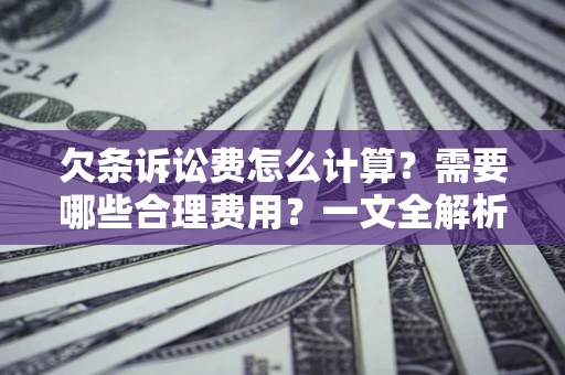 武汉欠条诉讼费怎么计算？需要哪些合理费用？一文全解析