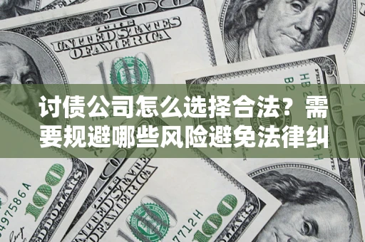 武汉讨债公司怎么选择合法?需要规避哪些风险避免法律纠纷? 武汉讨债公司怎么选择合法?需要规避哪些风险避免法律纠纷?
