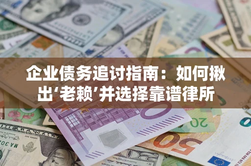 武汉企业债务追讨指南：如何揪出‘老赖’并选择靠谱律所