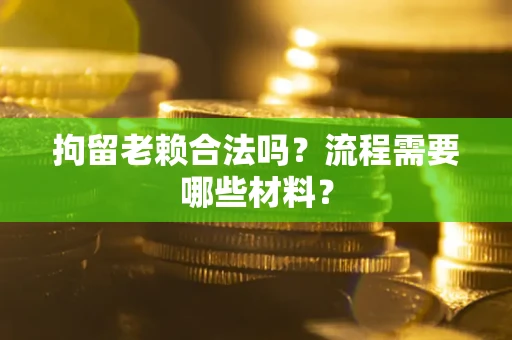 武汉拘留老赖合法吗？流程需要哪些材料？