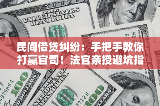 武汉民间借贷纠纷：手把手教你打赢官司！法官亲授避坑指南