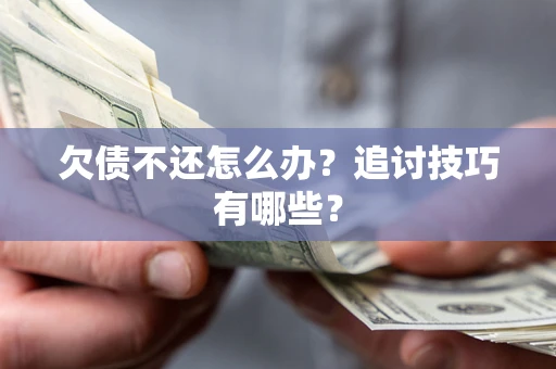 武汉欠债不还怎么办？追讨技巧有哪些？