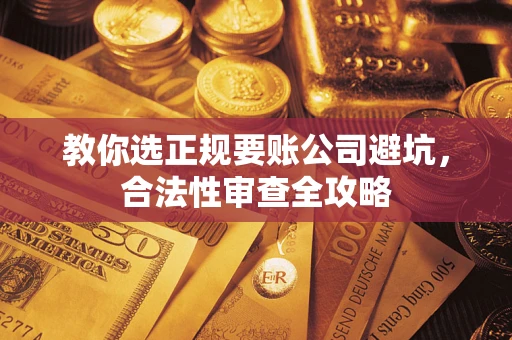 武汉教你选正规要账公司避坑，合法性审查全攻略