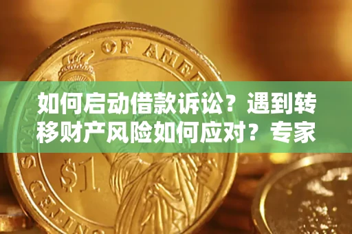 武汉如何启动借款诉讼？遇到转移财产风险如何应对？专家解局支招