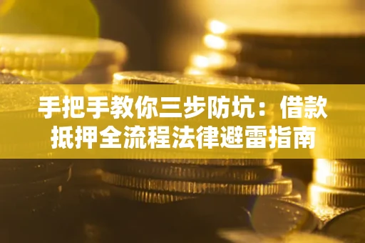 武汉手把手教你三步防坑：借款抵押全流程法律避雷指南