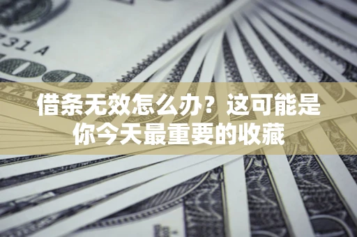 武汉借条无效怎么办？这可能是你今天最重要的收藏