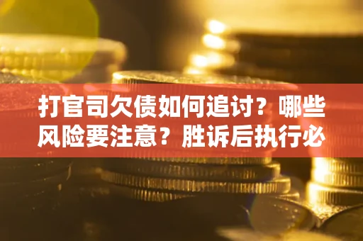 武汉打官司欠债如何追讨？哪些风险要注意？胜诉后执行必看！