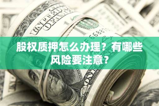 武汉股权质押怎么办理？有哪些风险要注意？
