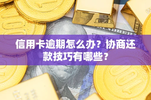 武汉信用卡逾期怎么办？协商还款技巧有哪些？