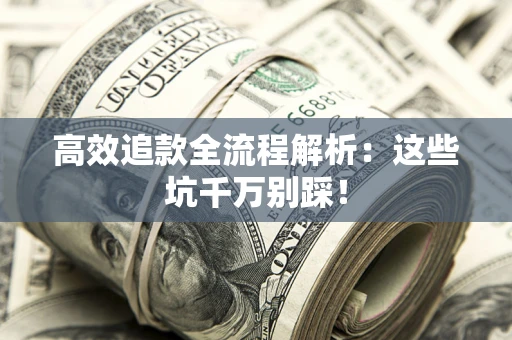 武汉高效追款全流程解析：这些坑千万别踩！